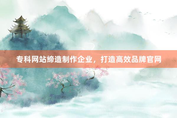 专科网站缔造制作企业，打造高效品牌官网