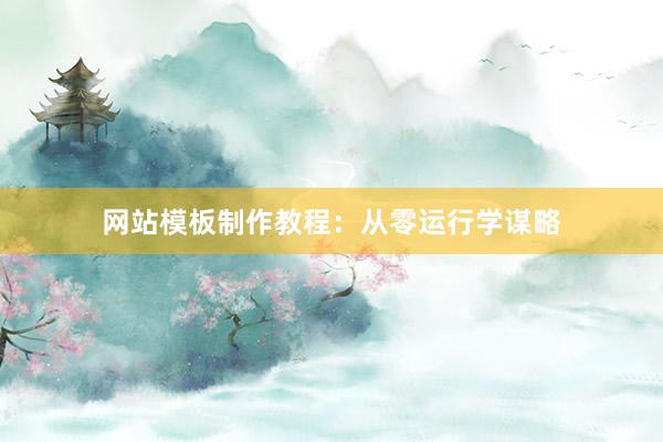 网站模板制作教程：从零运行学谋略