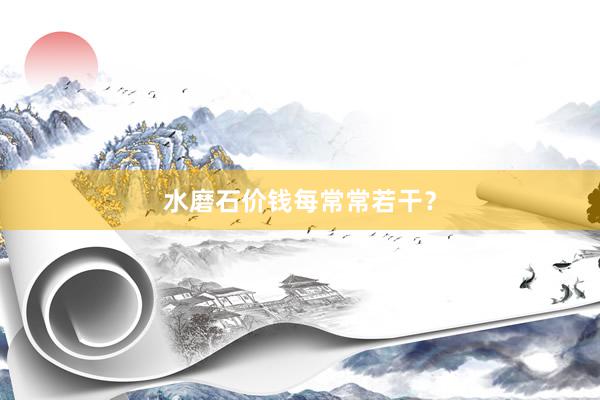 水磨石价钱每常常若干？