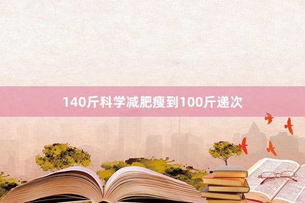 140斤科学减肥瘦到100斤递次
