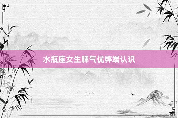水瓶座女生脾气优弊端认识
