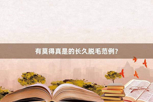 有莫得真是的长久脱毛范例？