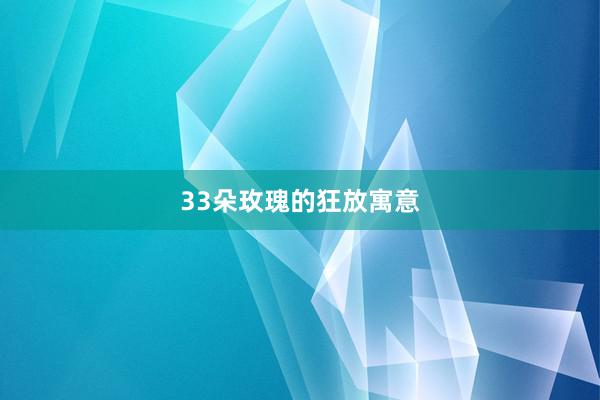 33朵玫瑰的狂放寓意